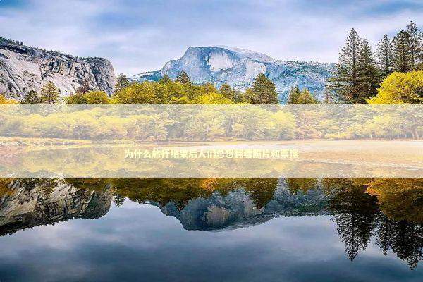 为什么旅行结束后人们总想翻看照片和票据 情感心理