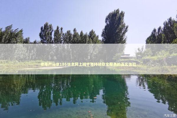 老用户分享186信息网上线十年持续稳定服务的真实体验 新闻