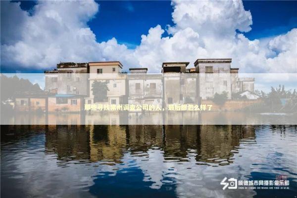 那些寻找常州调查公司的人，最后都怎么样了 情感心理