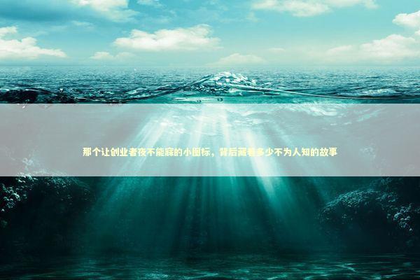 那个让创业者夜不能寐的小图标，背后藏着多少不为人知的故事