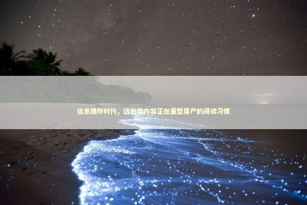 信息爆炸时代，这五类内容正在重塑用户的阅读习惯